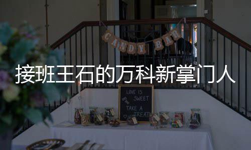 人郁科新么样掌门的万的人亮是接班王石个什