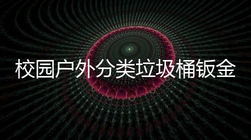 校园锈耐用工户外桶钣垃圾金防分类厂生产图