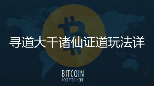 寻道详细诸仙证道大千玩法攻略